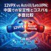 12VPX vs Astrill/LetsVPN：中国での安定性とコスパを本音比較