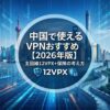 中国で使えるVPNおすすめ【2026年版】主回線12VPX＋保険の考え方