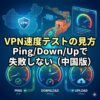 VPN速度テストの見方｜数値が良くても使えない理由（中国向け）