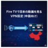 中国でFire TV・テレビで日本の動画を見る方法｜日本IP必須
